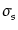 $\displaystyle \sigma_{s}^{}$