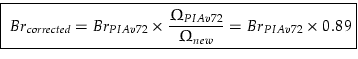\fbox{ $ \displaystyle
Br_{corrected} = Br_{PIAv72} \times \frac{\Omega_{PIAv72}}{\Omega_{new}} = Br_{PIAv72} \times 0.89
$}